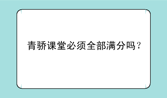 青骄课堂必须全部满分吗？