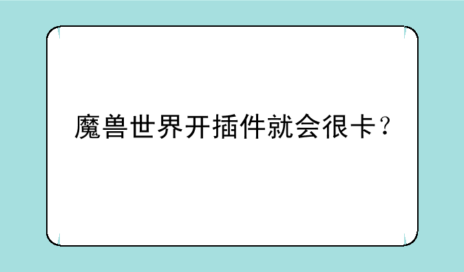 魔兽世界开插件就会很卡？
