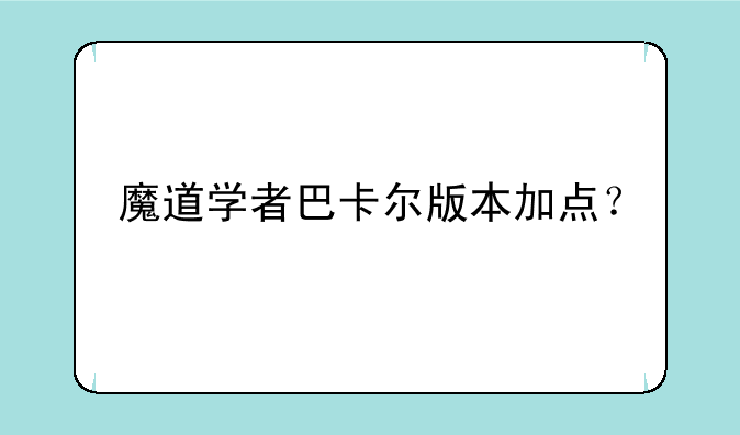 魔道学者巴卡尔版本加点？