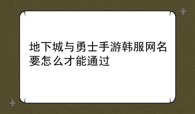 地下城与勇士手游韩服网名要怎么才能通过