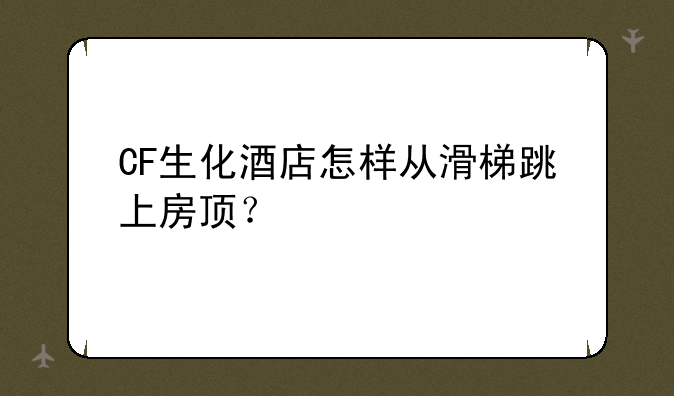 CF生化酒店怎样从滑梯跳上房顶？