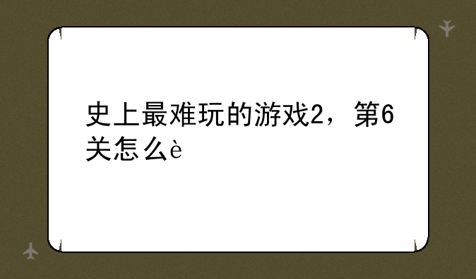 史上最难玩的游戏2，第6关怎么过