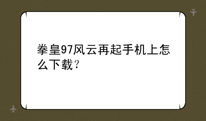 拳皇97风云再起手机上怎么下载？