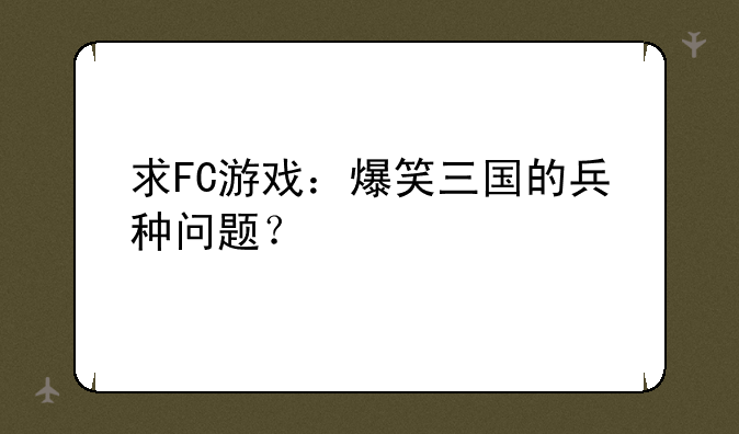求FC游戏：爆笑三国的兵种问题？