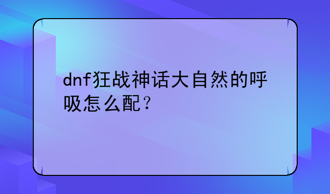 dnf狂战神话大自然的呼吸怎么配？
