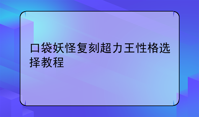口袋妖怪复刻超力王性格选择教程