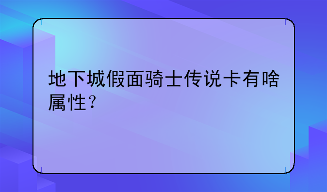 地下城假面骑士传说卡有啥属性？
