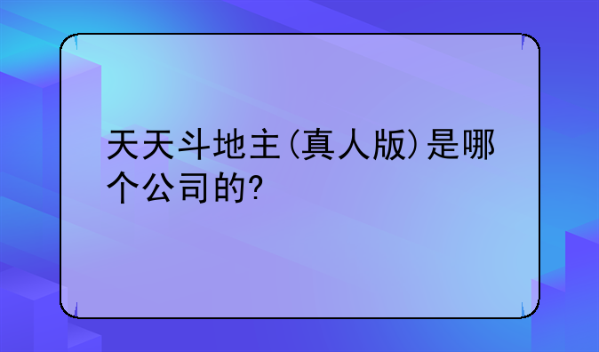 天天斗地主(真人版)是哪个公司的?