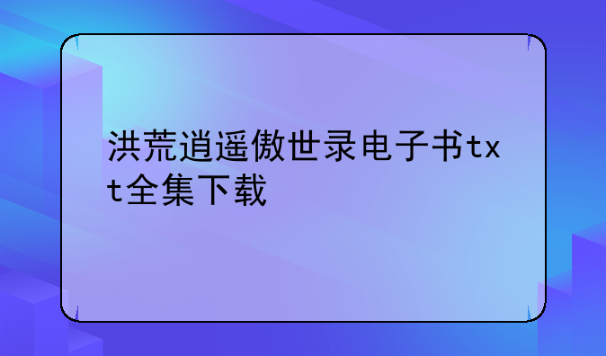 洪荒逍遥傲世录电子书txt全集下载