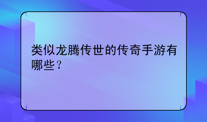 类似龙腾传世的传奇手游有哪些？