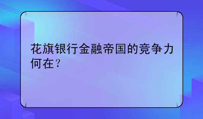 花旗银行金融帝国的竞争力何在？