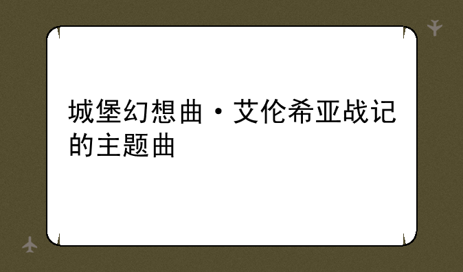 城堡幻想曲·艾伦希亚战记的主题曲