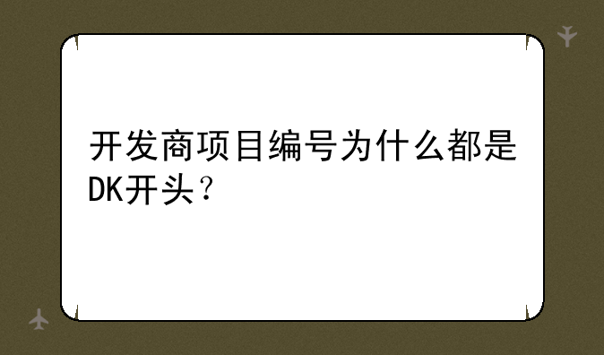 开发商项目编号为什么都是DK开头？