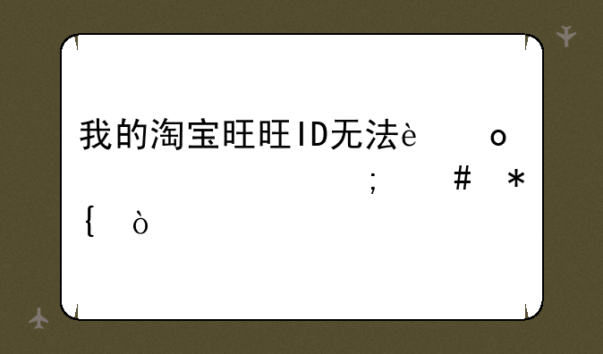 我的淘宝旺旺ID无法进入该怎么办？