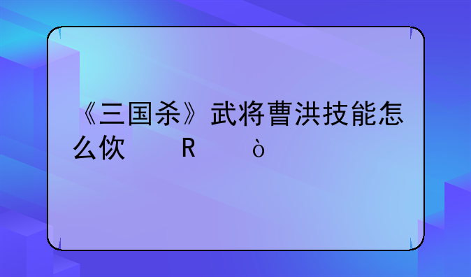 《三国杀》武将曹洪技能怎么使用？
