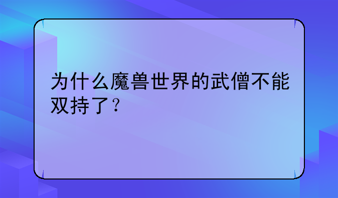 为什么魔兽世界的武僧不能双持了？