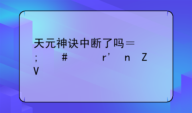 天元神诀中断了吗？怎么没有更新啊