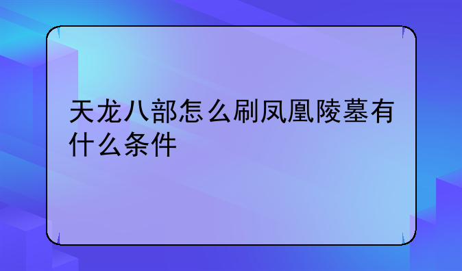 天龙八部怎么刷凤凰陵墓有什么条件