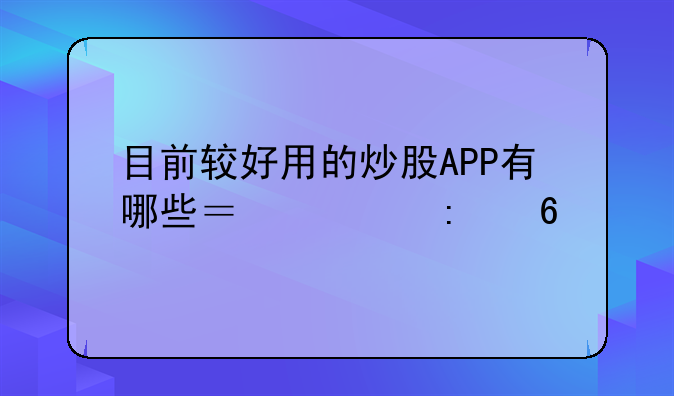 目前较好用的炒股APP有哪些？求推荐