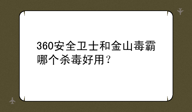 360安全卫士和金山毒霸哪个杀毒好用？