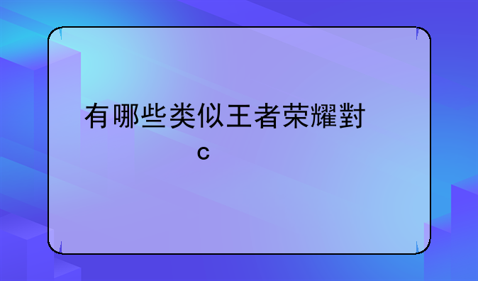 有哪些类似王者荣耀小内存版的手游？