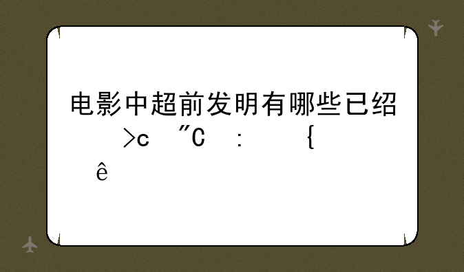 电影中超前发明有哪些已经变成现实了