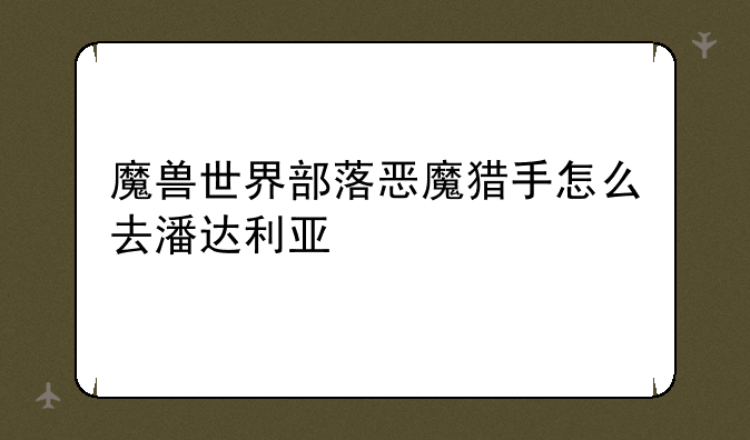魔兽世界部落恶魔猎手怎么去潘达利亚