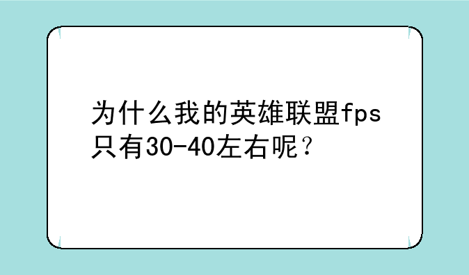 为什么我的英雄联盟fps只有30-40左右呢？