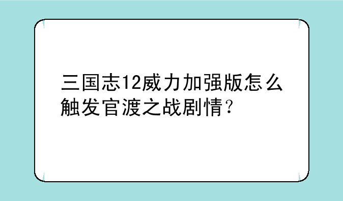 三国志12威力加强版怎么触发官渡之战剧情？