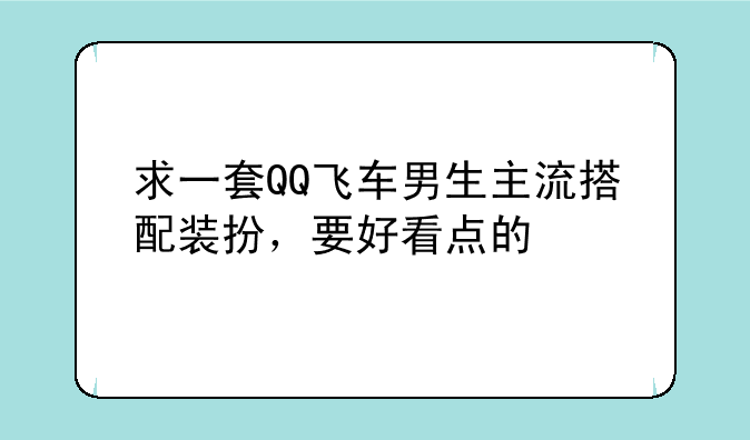 求一套QQ飞车男生主流搭配装扮，要好看点的