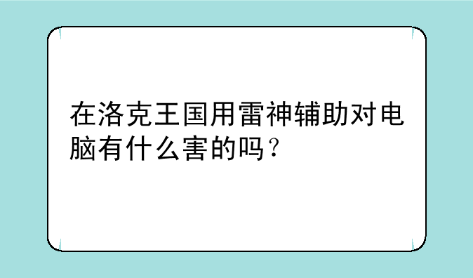 在洛克王国用雷神辅助对电脑有什么害的吗？