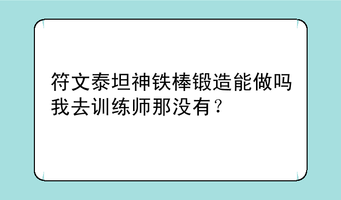 符文泰坦神铁棒锻造能做吗我去训练师那没有？