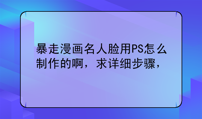 暴走漫画名人脸用PS怎么制作的啊，求详细步骤，