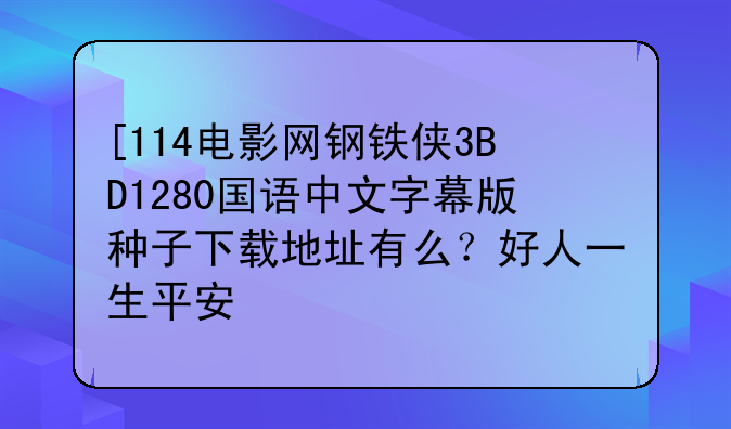 [114电影网钢铁侠3BD1280国语中文字幕版种子下载地址有么？好人一生平安