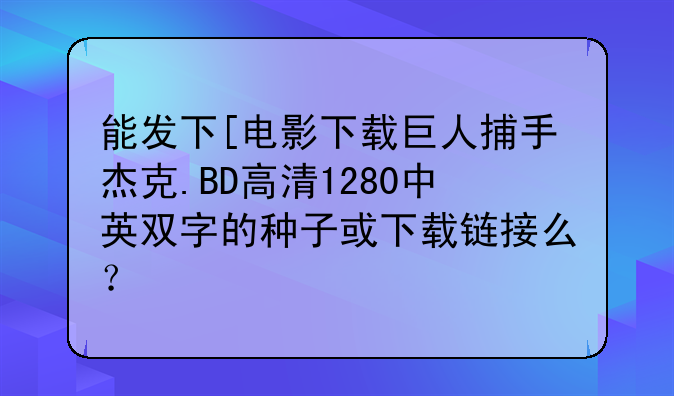 能发下[电影下载巨人捕手杰克.BD高清1280中英双字的种子或下载链接么？
