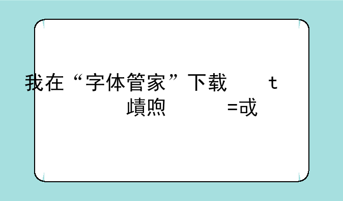 我在“字体管家”下载了方正喵呜体，可是怎样使用？怎样把字体弄到桌面右下角的输入法里去？