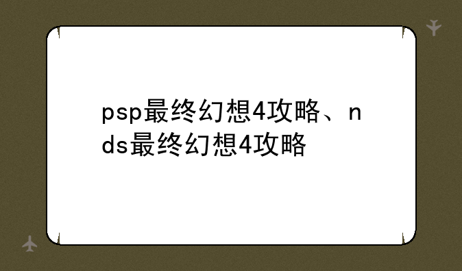 psp最终幻想4攻略、nds最终幻想4攻略