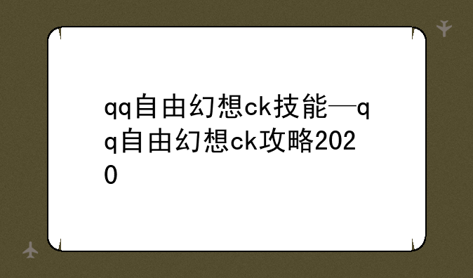 qq自由幻想ck技能—qq自由幻想ck攻略2020