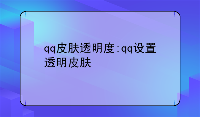 qq皮肤透明度:qq设置透明皮肤