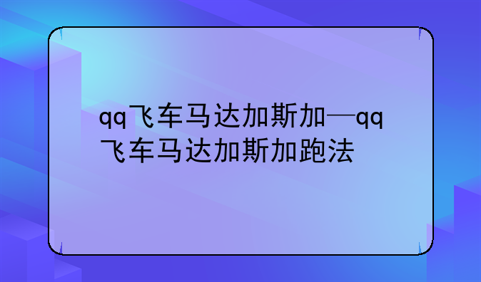 qq飞车马达加斯加—qq飞车马达加斯加跑法