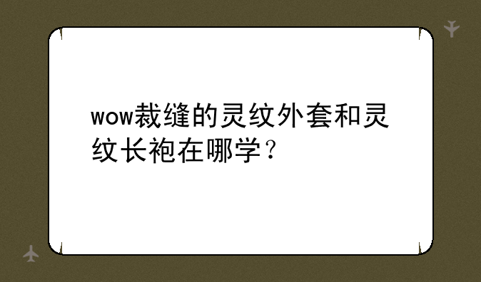 wow裁缝的灵纹外套和灵纹长袍在哪学？