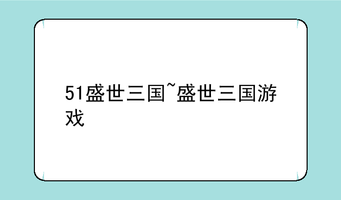 51盛世三国~盛世三国游戏
