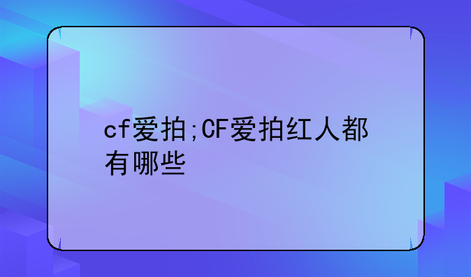 cf爱拍;CF爱拍红人都有哪些