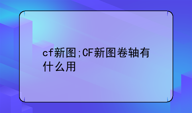 cf新图;CF新图卷轴有什么用