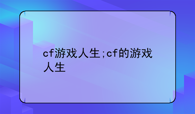 cf游戏人生;cf的游戏人生