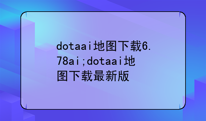 dotaai地图下载6.78ai;dotaai地图下载最新版