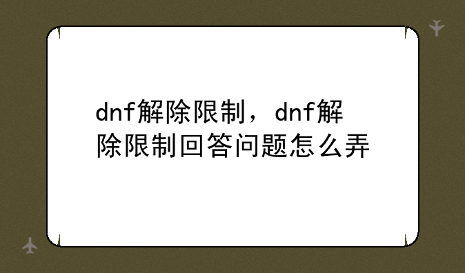 dnf解除限制，dnf解除限制回答问题怎么弄