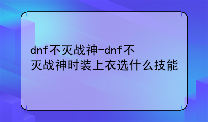 dnf不灭战神-dnf不灭战神时装上衣选什么技能