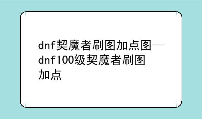 dnf契魔者刷图加点图—dnf100级契魔者刷图加点