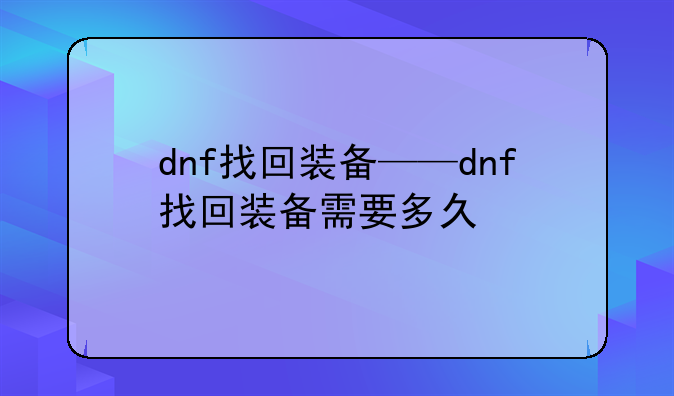 dnf找回装备——dnf找回装备需要多久